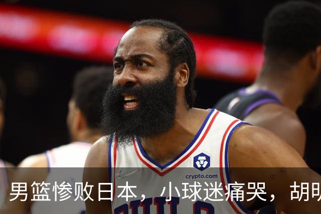 男篮惨败日本，小球迷痛哭，胡明轩自责不够狠，郭士强甩锅：赛前早已强调